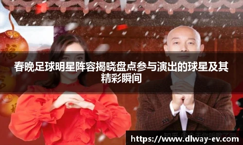 春晚足球明星阵容揭晓盘点参与演出的球星及其精彩瞬间